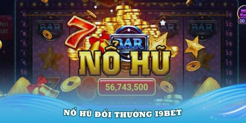 Game nổ hũ đổi thưởng hấp dẫn cho hội viện tham gia I9BET