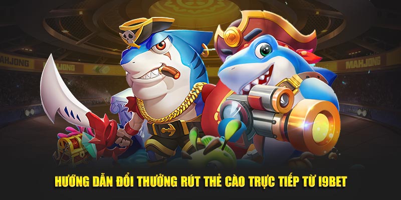 Hướng dẫn đổi thưởng rút thẻ cào trực tiếp từ I9BET