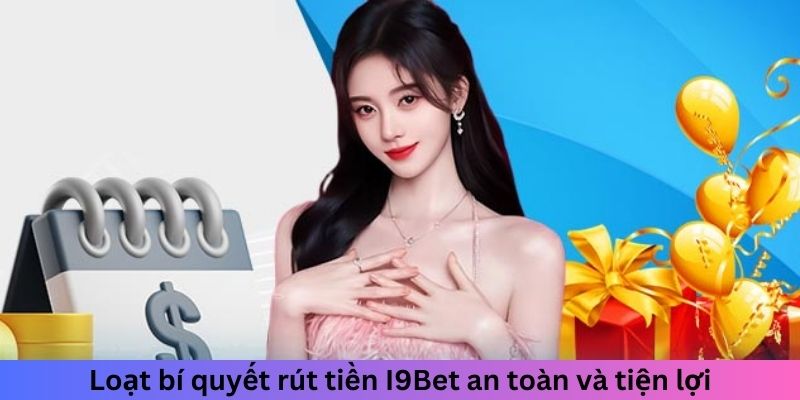 Loạt bí quyết rút tiền I9BET an toàn và tiện lợi